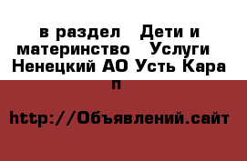  в раздел : Дети и материнство » Услуги . Ненецкий АО,Усть-Кара п.